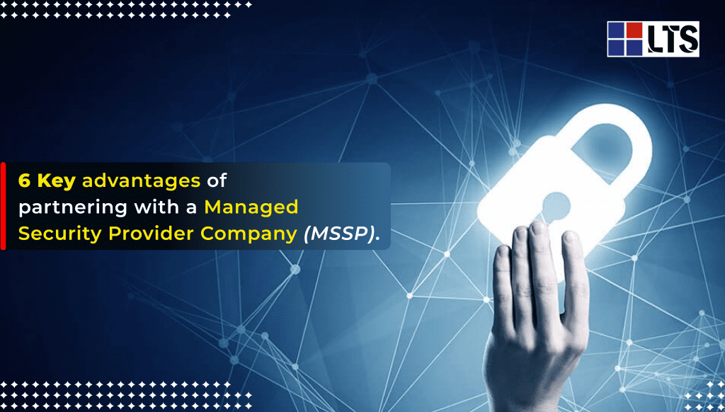 6 Key advantages of partnering with a Managed Security Provider Company (MSSP)